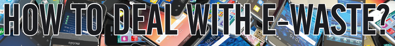 HOW TO DEAL WITH E-WASTE?
