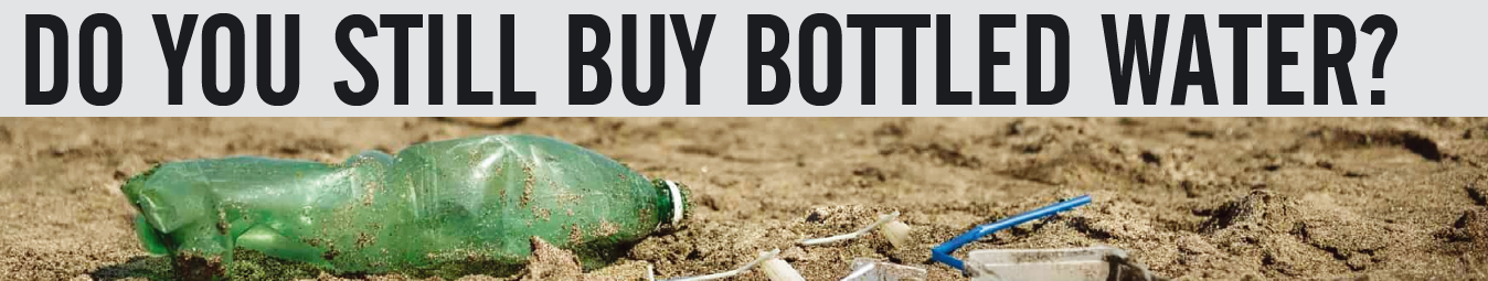 DO YOU STILL BUY BOTTLED WATER?