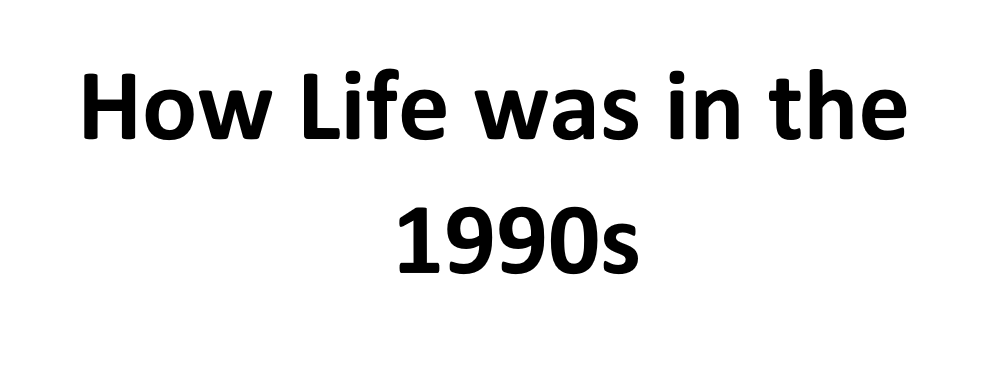 How Life was in the 1990s